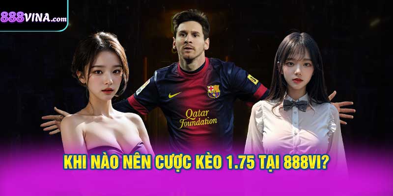 Khi Nào Nên Cược Kèo 1.75 Tại 888vi?